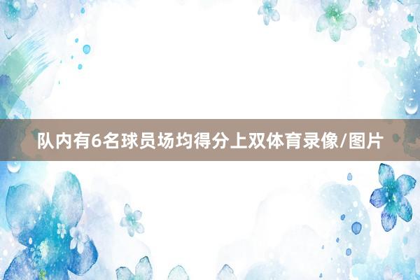 队内有6名球员场均得分上双体育录像/图片