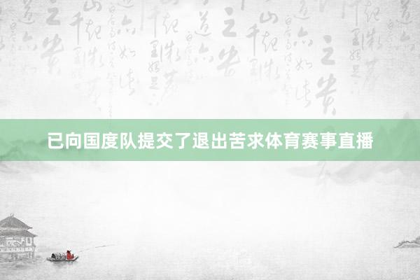 已向国度队提交了退出苦求体育赛事直播