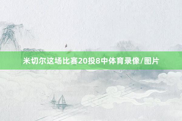 米切尔这场比赛20投8中体育录像/图片