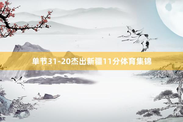 单节31-20杰出新疆11分体育集锦