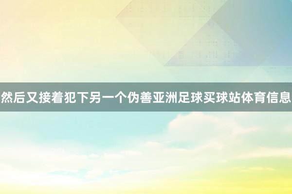 然后又接着犯下另一个伪善亚洲足球买球站体育信息
