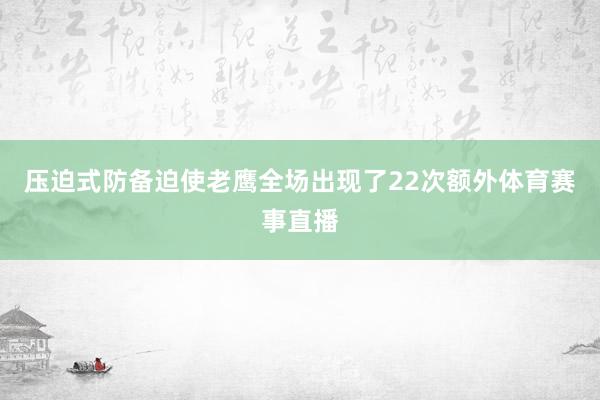 压迫式防备迫使老鹰全场出现了22次额外体育赛事直播