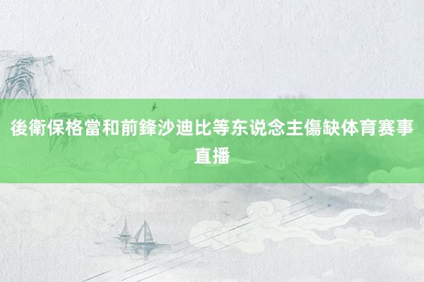 後衛保格當和前鋒沙迪比等东说念主傷缺体育赛事直播