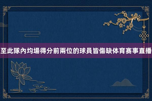 至此隊內均場得分前兩位的球員皆傷缺体育赛事直播