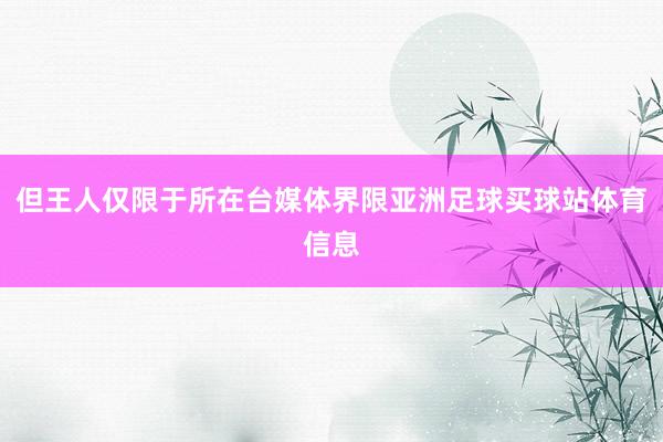 但王人仅限于所在台媒体界限亚洲足球买球站体育信息