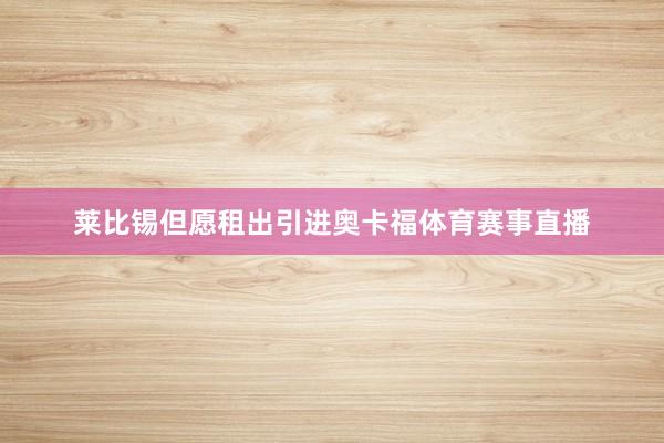 莱比锡但愿租出引进奥卡福体育赛事直播