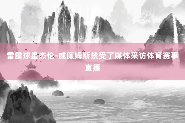 雷霆球星杰伦-威廉姆斯禁受了媒体采访体育赛事直播
