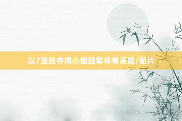 以7连胜夺得小组冠军体育录像/图片