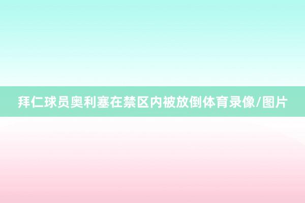 拜仁球员奥利塞在禁区内被放倒体育录像/图片