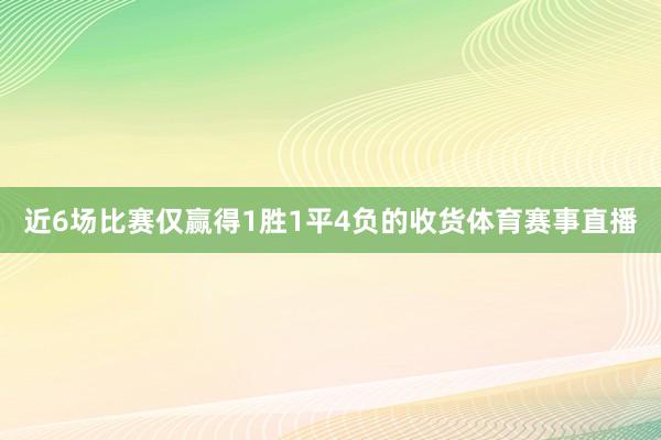 近6场比赛仅赢得1胜1平4负的收货体育赛事直播