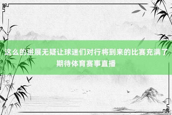 这么的进展无疑让球迷们对行将到来的比赛充满了期待体育赛事直播