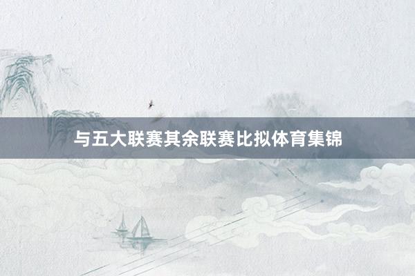 与五大联赛其余联赛比拟体育集锦