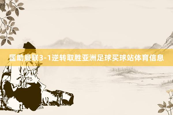 匡助曼联3-1逆转取胜亚洲足球买球站体育信息