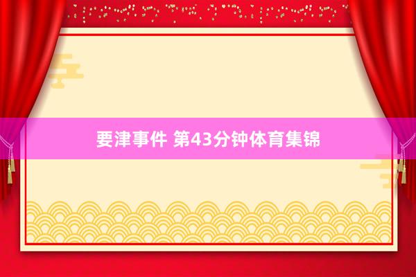 要津事件 第43分钟体育集锦