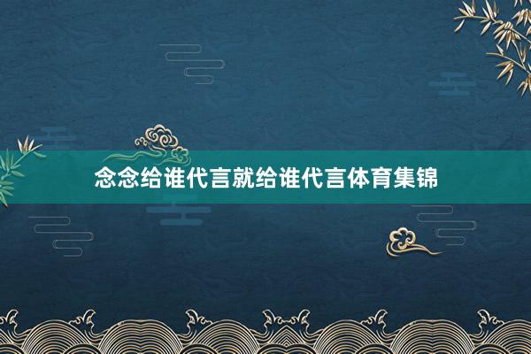 念念给谁代言就给谁代言体育集锦