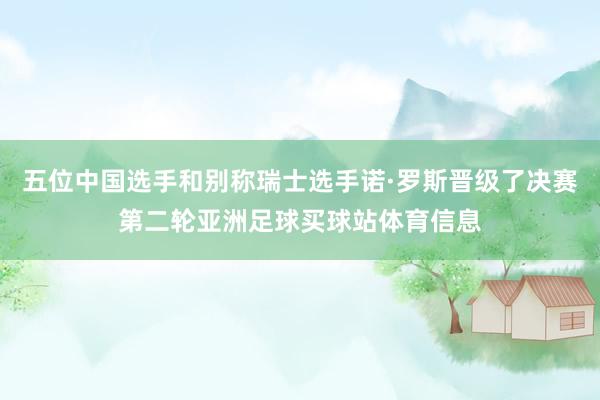 五位中国选手和别称瑞士选手诺·罗斯晋级了决赛第二轮亚洲足球买