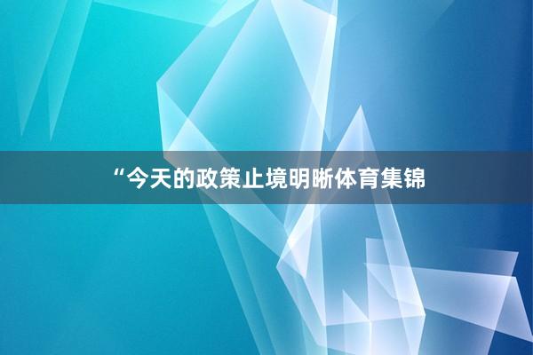 “今天的政策止境明晰体育集锦