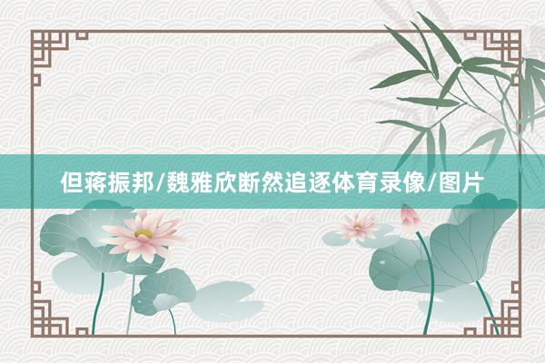 但蒋振邦/魏雅欣断然追逐体育录像/图片