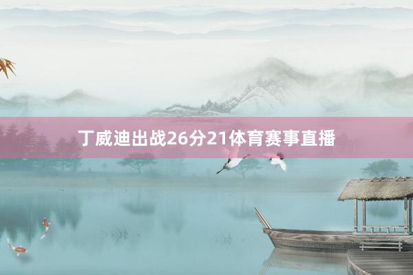 丁威迪出战26分21体育赛事直播
