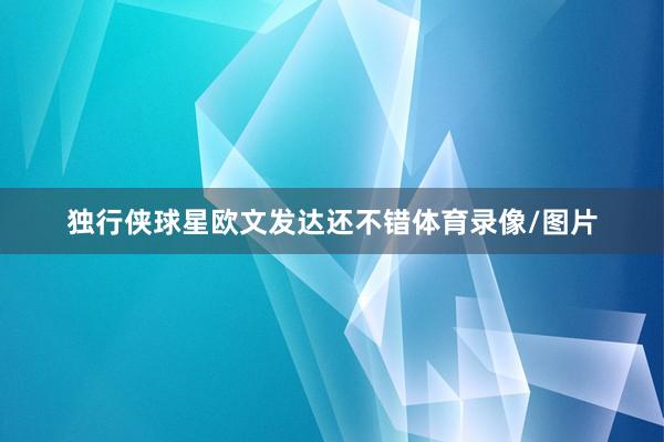 独行侠球星欧文发达还不错体育录像/图片