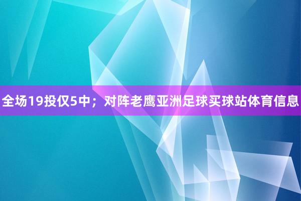 全场19投仅5中；对阵老鹰亚洲足球买球站体育信息