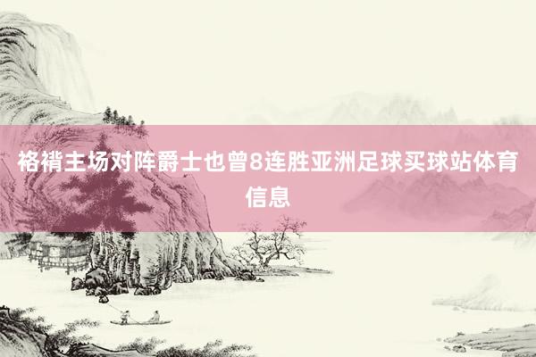 袼褙主场对阵爵士也曾8连胜亚洲足球买球站体育信息