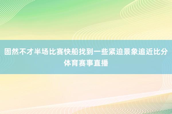固然不才半场比赛快船找到一些紧迫景象追近比分体育赛事直播
