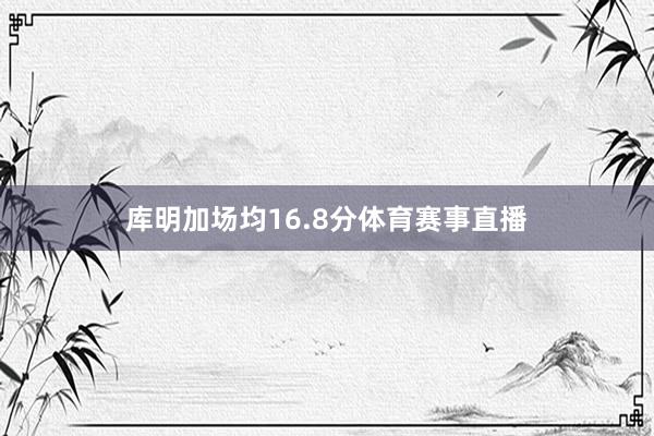 库明加场均16.8分体育赛事直播