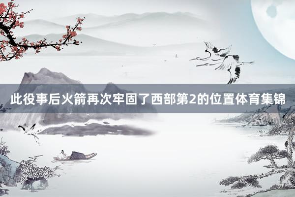 此役事后火箭再次牢固了西部第2的位置体育集锦