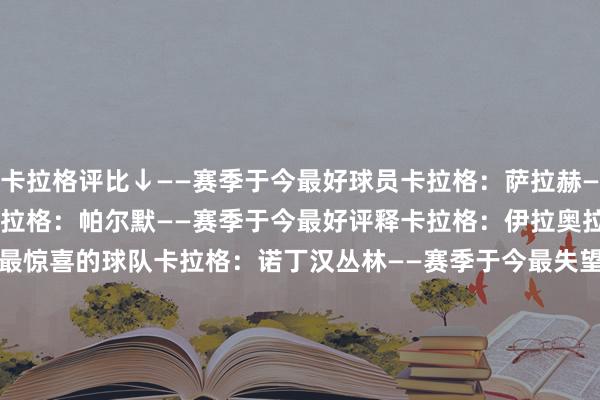 卡拉格评比↓——赛季于今最好球员卡拉格：萨拉赫——赛季于今最好年青球员卡拉格：帕尔默——赛季于今最好评释卡拉格：伊拉奥拉（伯恩茅斯）——赛季于今最惊喜的球队卡拉格：诺丁汉丛林——赛季于今最失望的球队卡拉格：热刺——赛季于今最好进球卡拉格：杜兰对阵埃弗顿的进球——赛季于今最好引援卡拉格：米伦科维奇（诺丁汉丛林）——赛季于今最好比赛卡拉格：利物浦6-3热刺                       