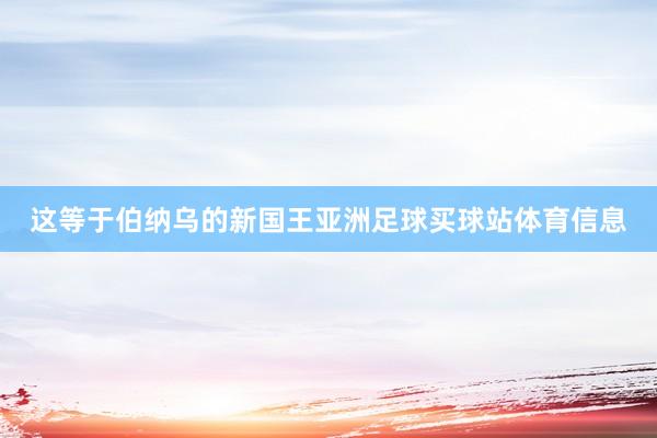 这等于伯纳乌的新国王亚洲足球买球站体育信息