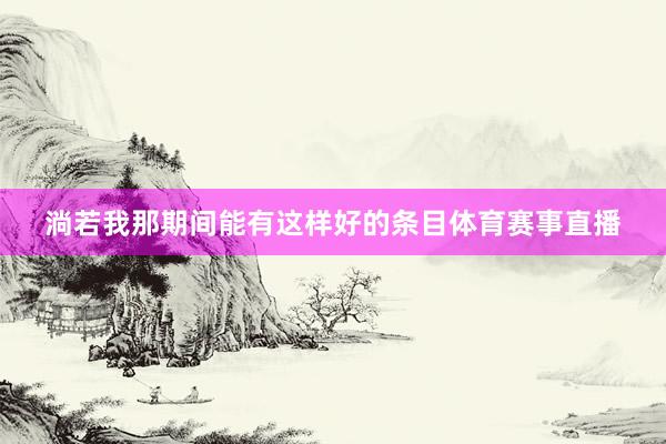 淌若我那期间能有这样好的条目体育赛事直播
