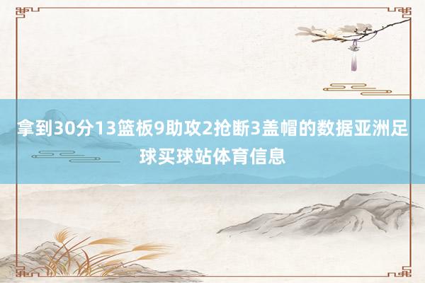 拿到30分13篮板9助攻2抢断3盖帽的数据亚洲足球买球站体育