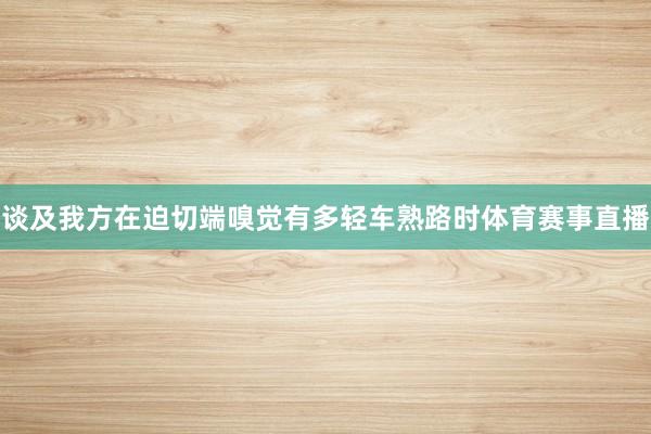 谈及我方在迫切端嗅觉有多轻车熟路时体育赛事直播