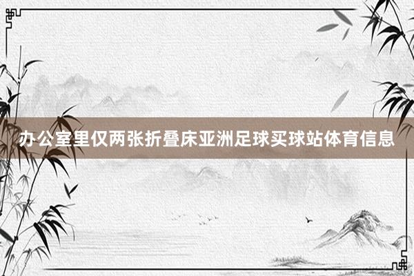 办公室里仅两张折叠床亚洲足球买球站体育信息
