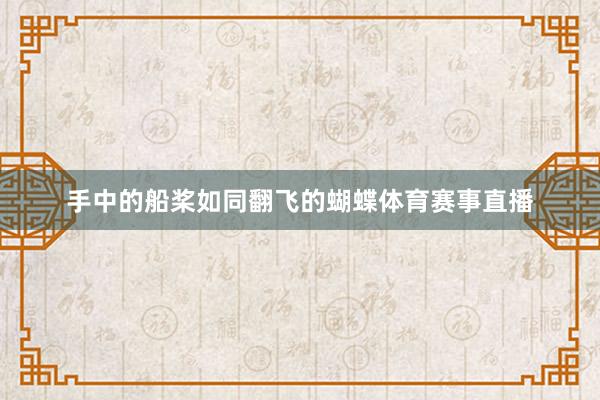 手中的船桨如同翻飞的蝴蝶体育赛事直播
