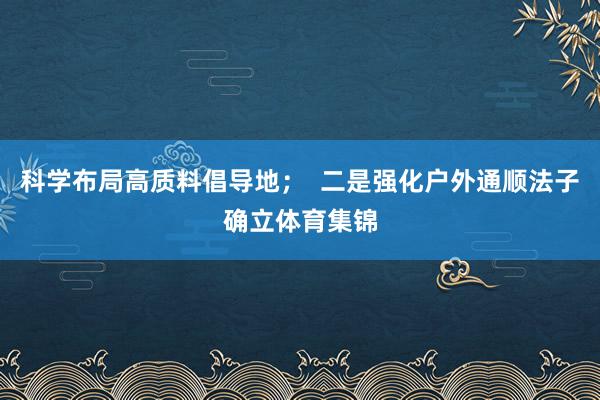 科学布局高质料倡导地；  二是强化户外通顺法子确立体育集锦
