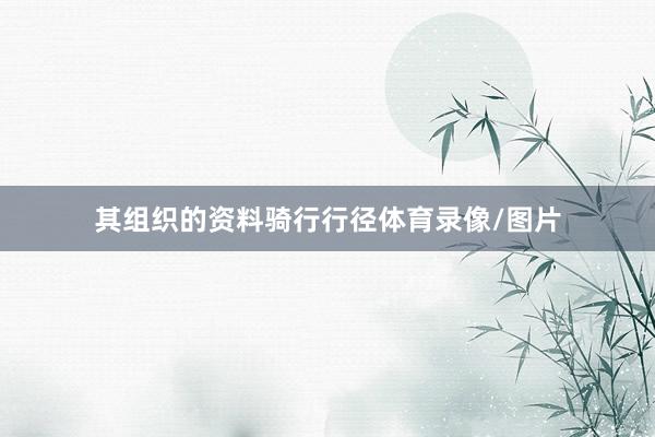 其组织的资料骑行行径体育录像/图片