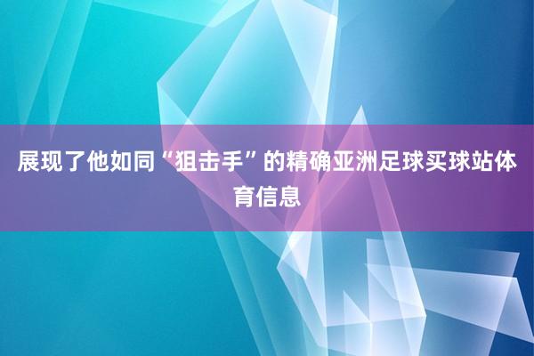 展现了他如同“狙击手”的精确亚洲足球买球站体育信息
