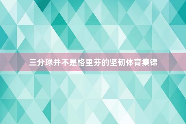 三分球并不是格里芬的坚韧体育集锦
