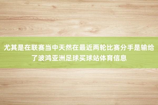 尤其是在联赛当中天然在最近两轮比赛分手是输给了波鸿亚洲足球买球站体育信息