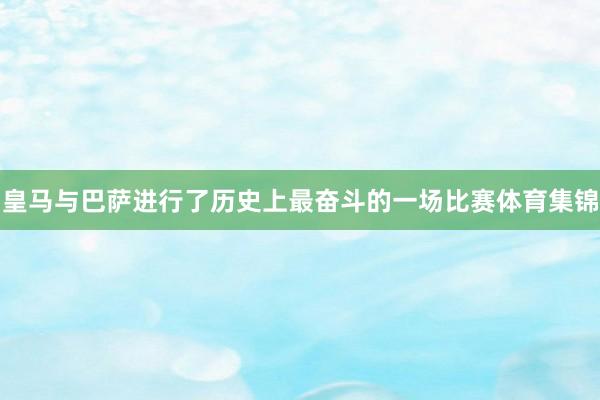 皇马与巴萨进行了历史上最奋斗的一场比赛体育集锦