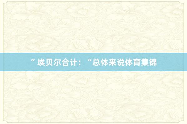 ”埃贝尔合计:“总体来说体育集锦