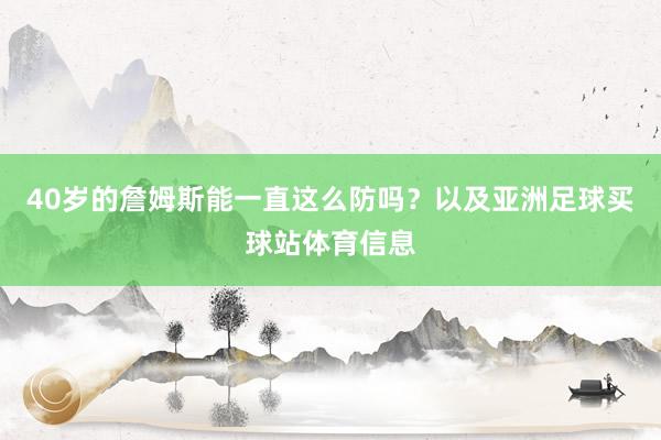 40岁的詹姆斯能一直这么防吗？以及亚洲足球买球站体育信息