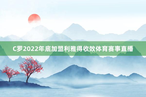 C罗2022年底加盟利雅得收效体育赛事直播