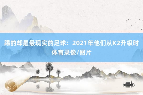 踢的却是最现实的足球：2021年他们从K2升级时体育录像/图