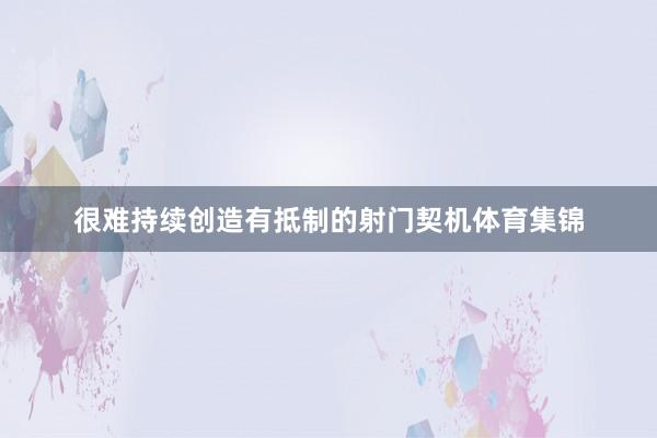 很难持续创造有抵制的射门契机体育集锦