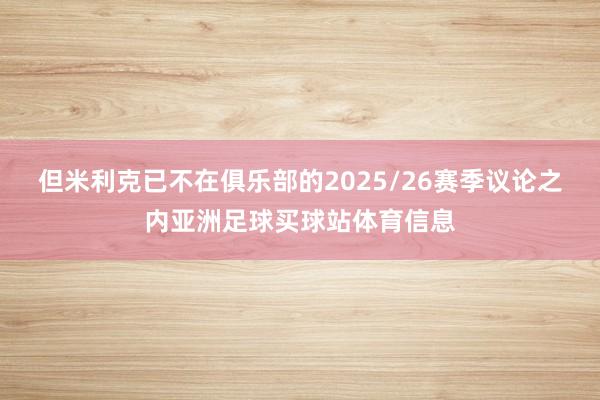 但米利克已不在俱乐部的2025/26赛季议论之内亚洲足球买球
