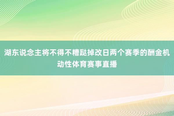 湖东说念主将不得不糟跶掉改日两个赛季的酬金机动性体育赛事直播