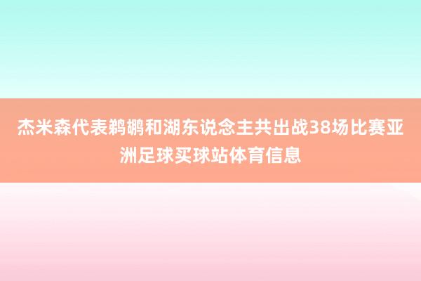 杰米森代表鹈鹕和湖东说念主共出战38场比赛亚洲足球买球站体育信息